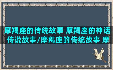 摩羯座的传统故事 摩羯座的神话传说故事/摩羯座的传统故事 摩羯座的神话传说故事-我的网站